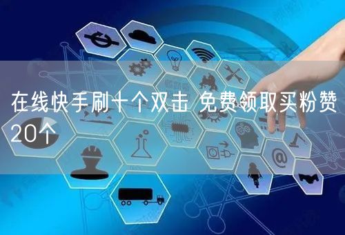 在线快手刷十个双击 免费领取买粉赞20个