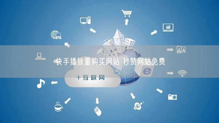 快手播放量购买网站 秒赞网站免费