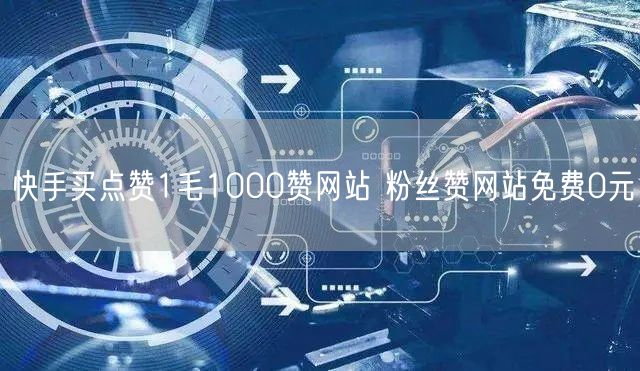 快手买点赞1毛1000赞网站 粉丝赞网站免费0元