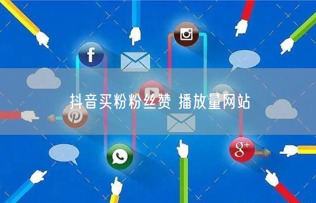 抖音买粉粉丝赞 播放量网站