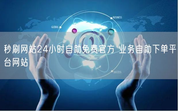 秒刷网站24小时自助免费官方 业务自助下单平台网站