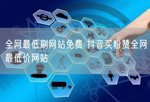 全网最低刷网站免费 抖音买粉赞全网最低价网站