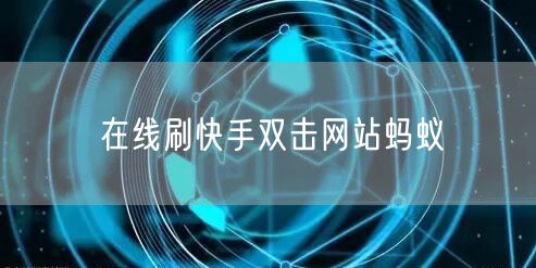 在线刷快手双击网站蚂蚁