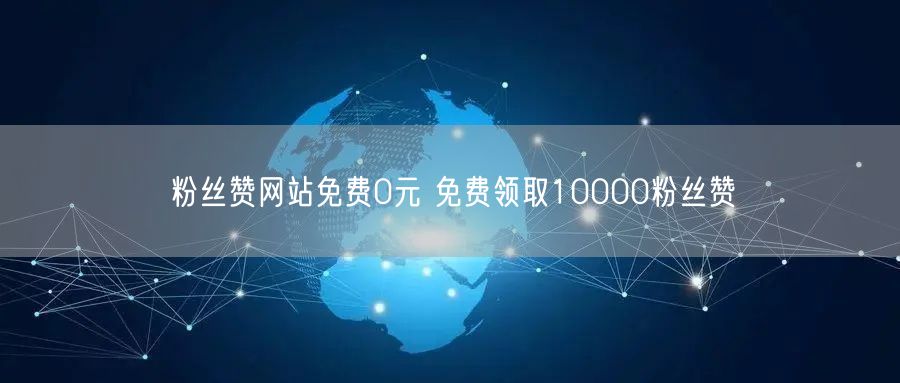 粉丝赞网站免费0元 免费领取10000粉丝赞