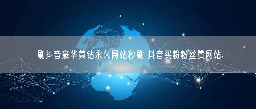 刷抖音豪华黄钻永久网站秒刷 抖音买粉粉丝赞网站