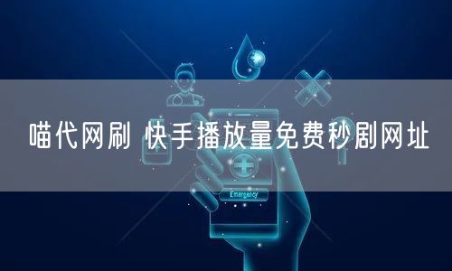 喵代网刷 快手播放量免费秒剧网址