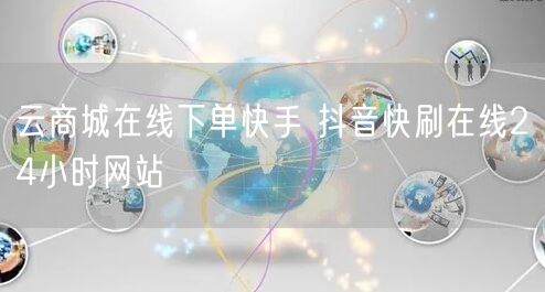云商城在线下单快手 抖音快刷在线24小时网站