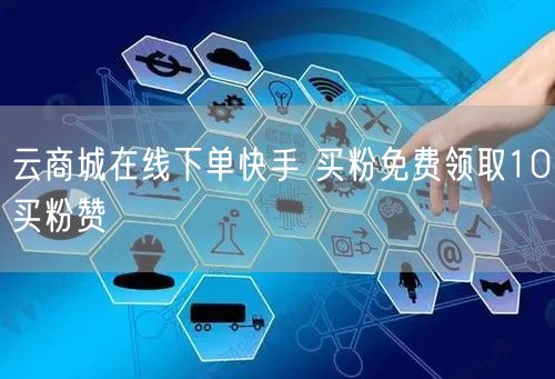 云商城在线下单快手 买粉免费领取10买粉赞