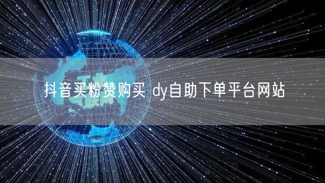 抖音买粉赞购买 dy自助下单平台网站