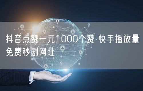 抖音点赞一元1000个赞 快手播放量免费秒剧网址