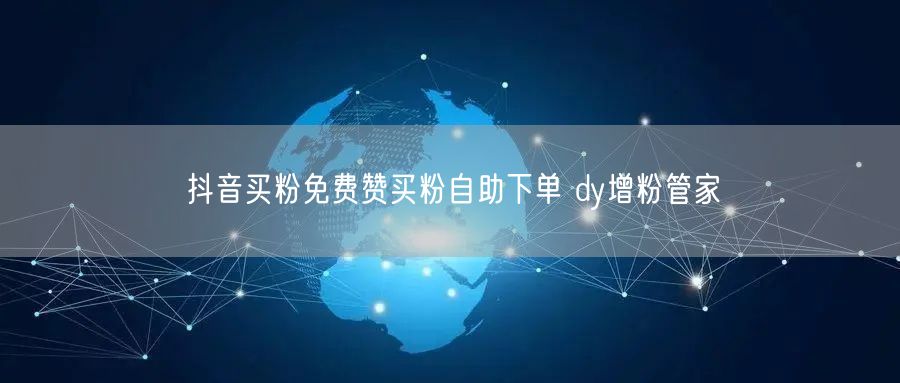 抖音买粉免费赞买粉自助下单 dy增粉管家