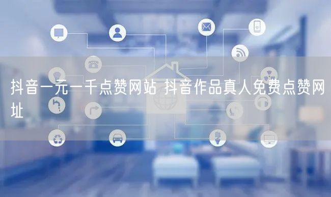 抖音一元一千点赞网站 抖音作品真人免费点赞网址