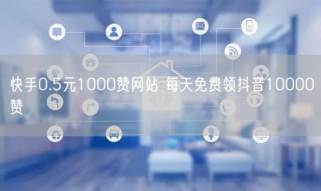快手0.5元1000赞网站 每天免费领抖音10000赞