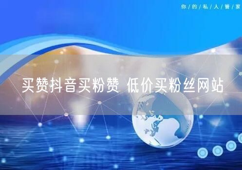 买赞抖音买粉赞 低价买粉丝网站