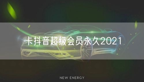 卡抖音超级会员永久2021