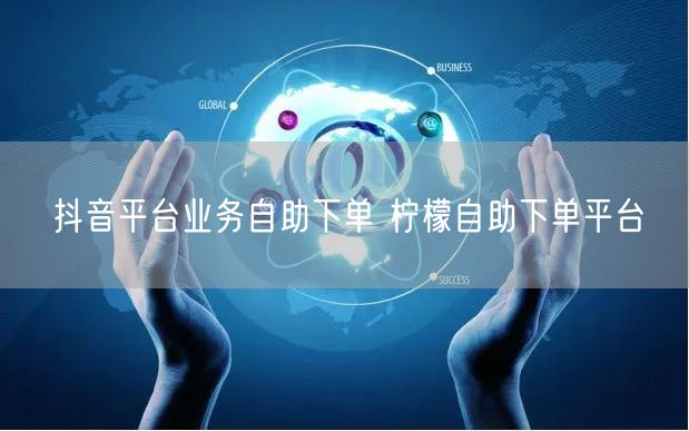抖音平台业务自助下单 柠檬自助下单平台