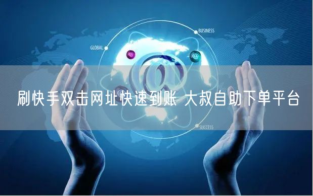 刷快手双击网址快速到账 大叔自助下单平台