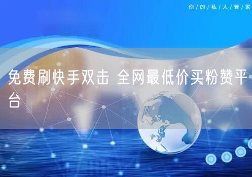 免费刷快手双击 全网最低价买粉赞平台