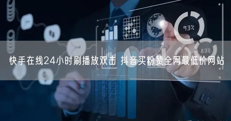 快手在线24小时刷播放双击 抖音买粉赞全网最低价网站