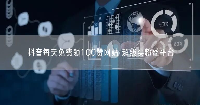 抖音每天免费领100赞网站 超级买粉丝平台
