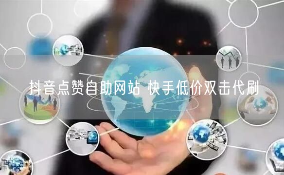 抖音点赞自助网站 快手低价双击代刷