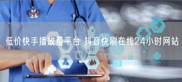 低价快手播放量平台 抖音快刷在线24小时网站