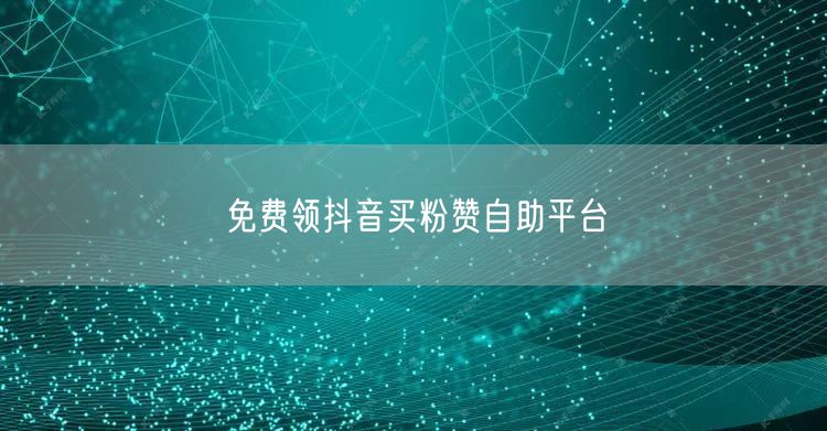 免费领抖音买粉赞自助平台