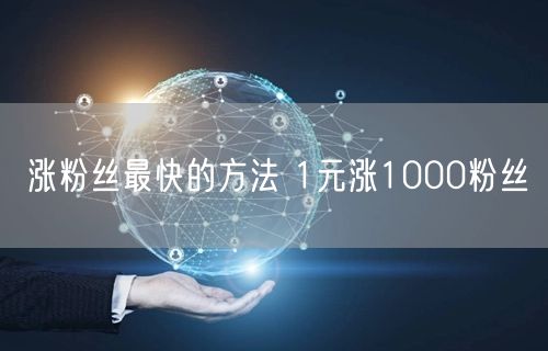 涨粉丝最快的方法 1元涨1000粉丝