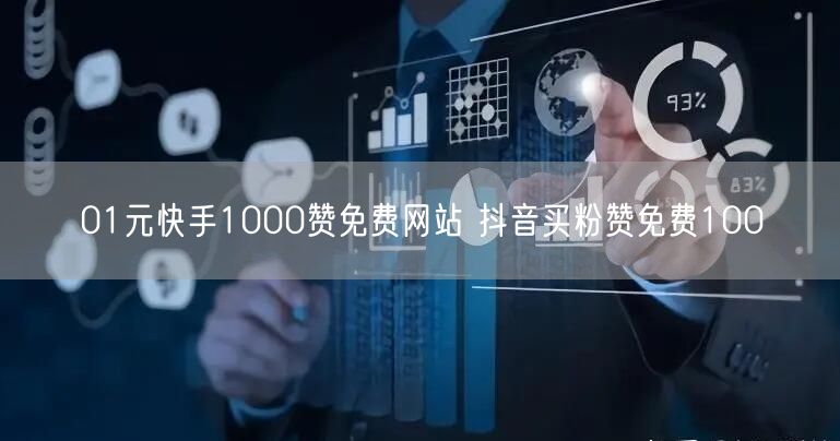 01元快手1000赞免费网站 抖音买粉赞免费100