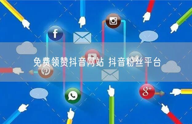 免费领赞抖音网站 抖音粉丝平台