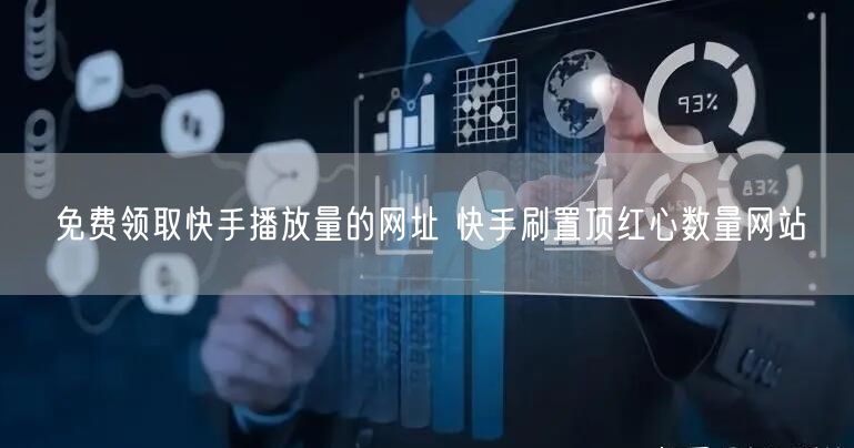 免费领取快手播放量的网址 快手刷置顶红心数量网站