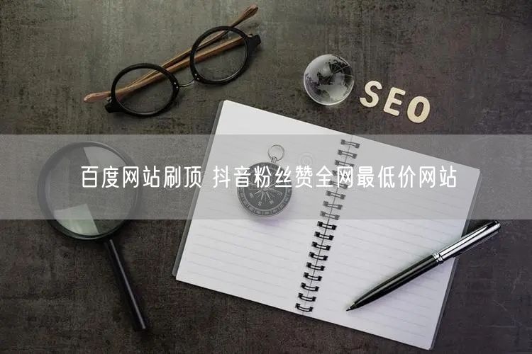 百度网站刷顶 抖音粉丝赞全网最低价网站