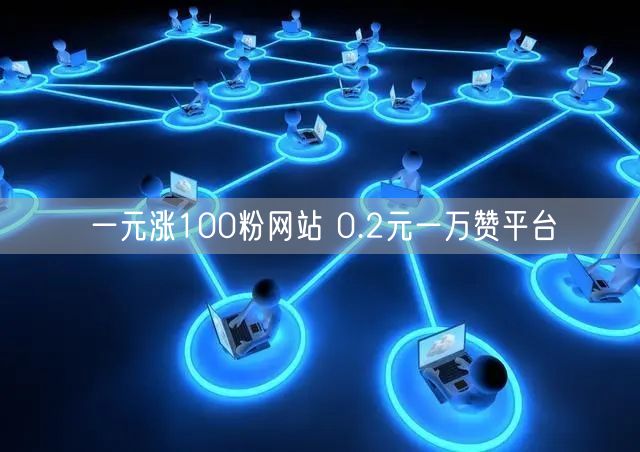 一元涨100粉网站 0.2元一万赞平台