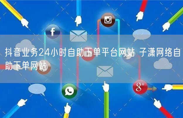抖音业务24小时自助下单平台网站 子潇网络自助下单网站