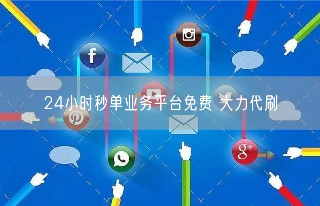 24小时秒单业务平台免费 大力代刷