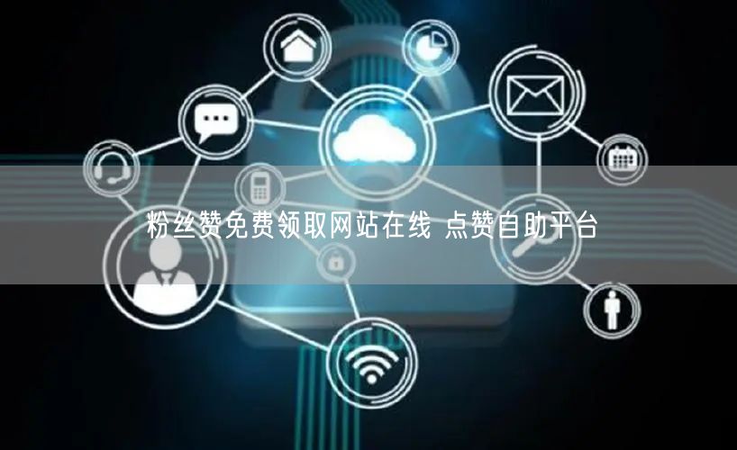 粉丝赞免费领取网站在线 点赞自助平台
