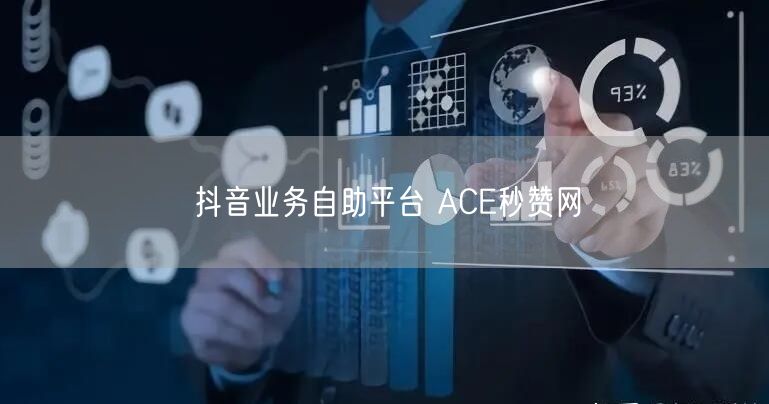抖音业务自助平台 ACE秒赞网