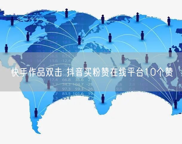 快手作品双击 抖音买粉赞在线平台10个赞