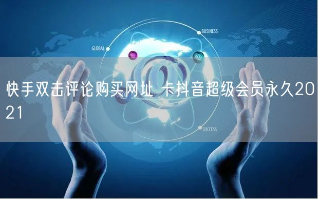 快手双击评论购买网址 卡抖音超级会员永久2021