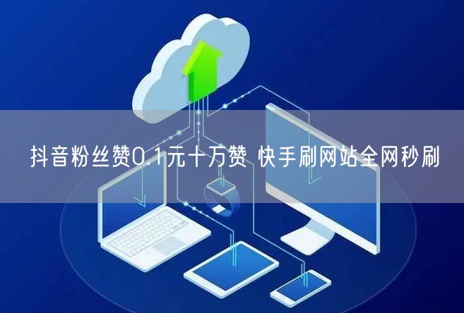 抖音粉丝赞0.1元十万赞 快手刷网站全网秒刷